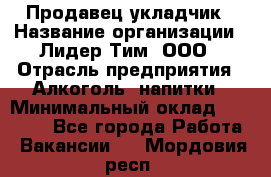 Продавец укладчик › Название организации ­ Лидер Тим, ООО › Отрасль предприятия ­ Алкоголь, напитки › Минимальный оклад ­ 28 800 - Все города Работа » Вакансии   . Мордовия респ.